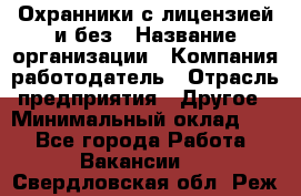 Охранники с лицензией и без › Название организации ­ Компания-работодатель › Отрасль предприятия ­ Другое › Минимальный оклад ­ 1 - Все города Работа » Вакансии   . Свердловская обл.,Реж г.